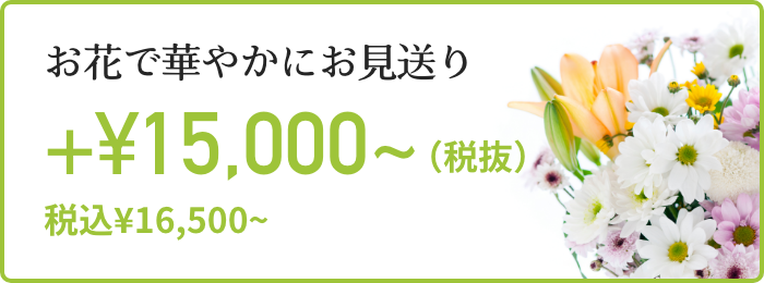 お花で華やかにお見送り +¥15,000〜（税抜） 税込¥16,500〜